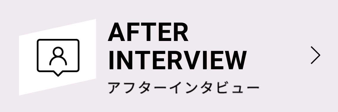 AFTER INTERVIEW アフターインタビュー